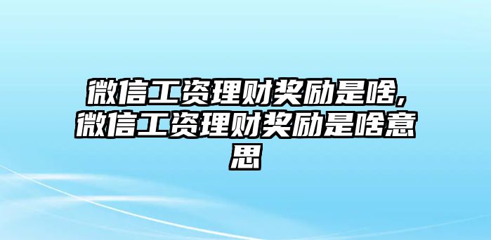 微信工資理財(cái)獎(jiǎng)勵(lì)是啥,微信工資理財(cái)獎(jiǎng)勵(lì)是啥意思