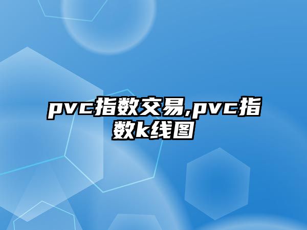 pvc指數(shù)交易,pvc指數(shù)k線圖