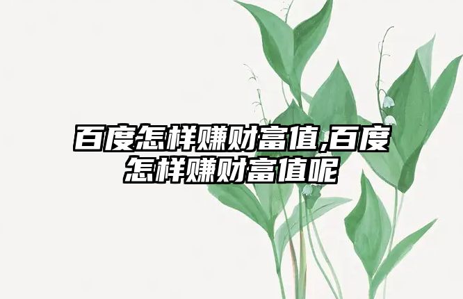 百度怎樣賺財(cái)富值,百度怎樣賺財(cái)富值呢