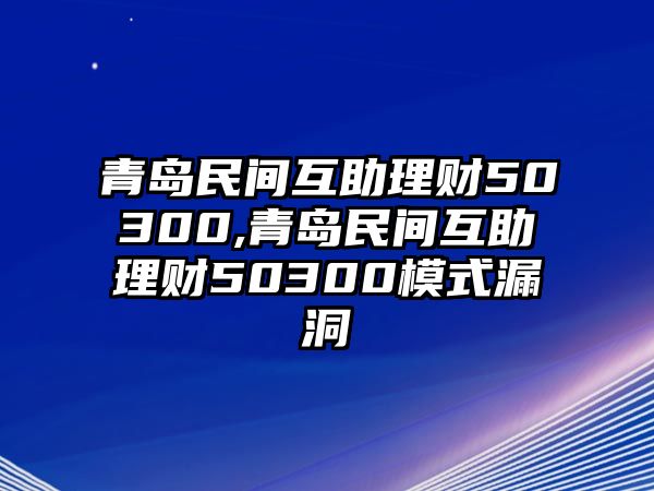 青島民間互助理財50300,青島民間互助理財50300模式漏洞