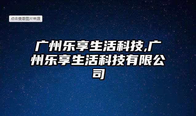 廣州樂享生活科技,廣州樂享生活科技有限公司