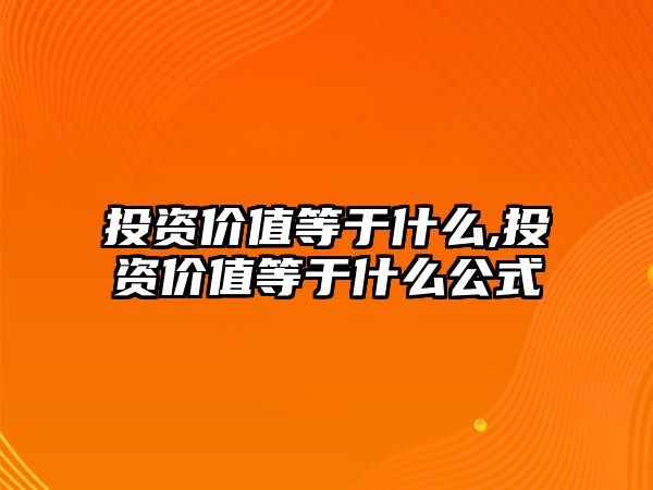 投資價(jià)值等于什么,投資價(jià)值等于什么公式