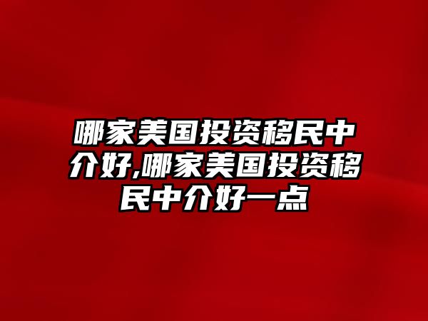 哪家美國投資移民中介好,哪家美國投資移民中介好一點(diǎn)