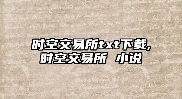 時(shí)空交易所txt下載,時(shí)空交易所 小說