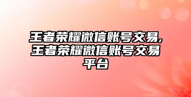 王者榮耀微信賬號交易,王者榮耀微信賬號交易平臺