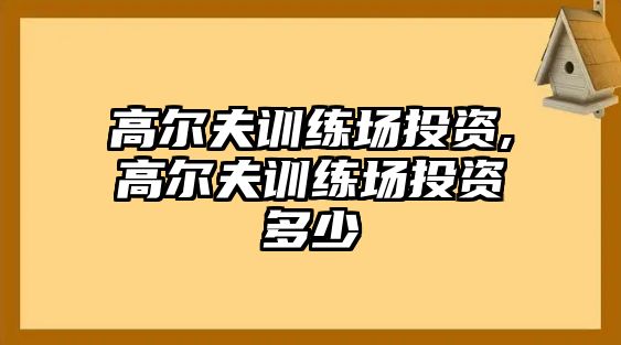 高爾夫訓(xùn)練場(chǎng)投資,高爾夫訓(xùn)練場(chǎng)投資多少