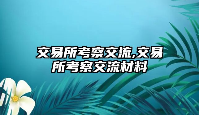 交易所考察交流,交易所考察交流材料