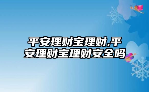 平安理財(cái)寶理財(cái),平安理財(cái)寶理財(cái)安全嗎