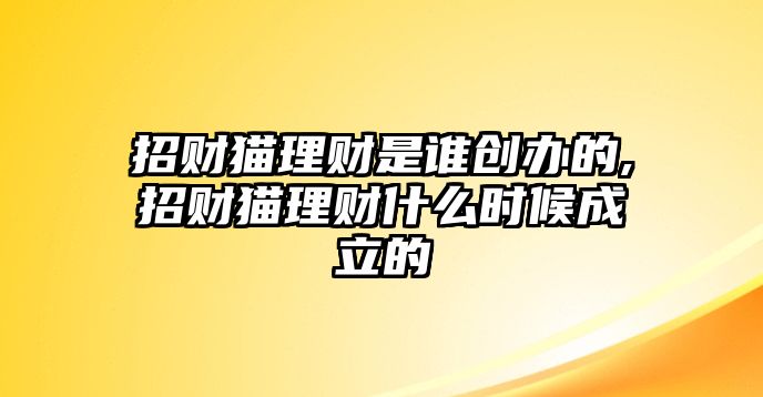 招財(cái)貓理財(cái)是誰(shuí)創(chuàng)辦的,招財(cái)貓理財(cái)什么時(shí)候成立的