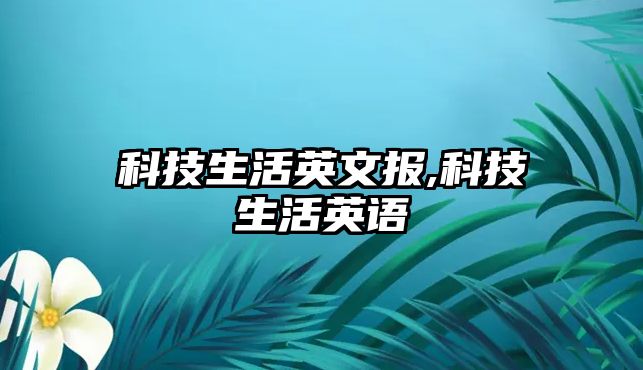 科技生活英文報,科技生活英語