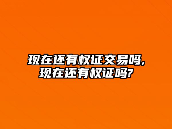 現(xiàn)在還有權(quán)證交易嗎,現(xiàn)在還有權(quán)證嗎?