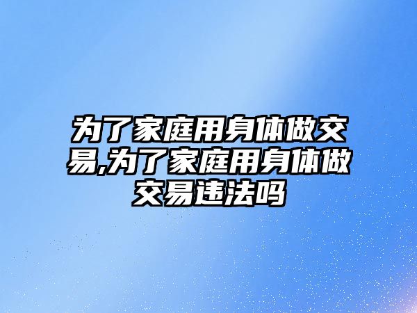 為了家庭用身體做交易,為了家庭用身體做交易違法嗎