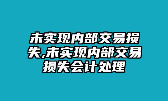 未實現(xiàn)內(nèi)部交易損失,未實現(xiàn)內(nèi)部交易損失會計處理