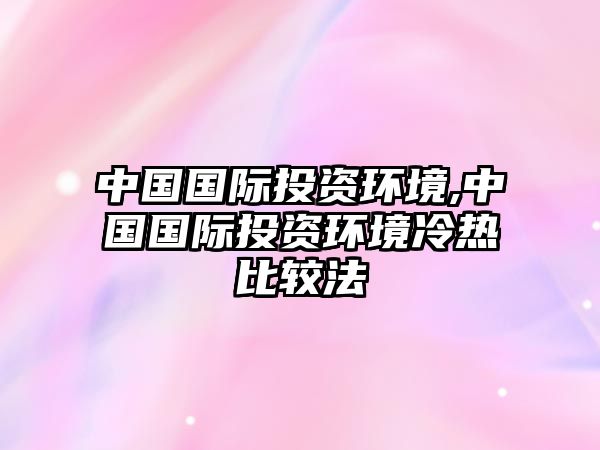 中國(guó)國(guó)際投資環(huán)境,中國(guó)國(guó)際投資環(huán)境冷熱比較法