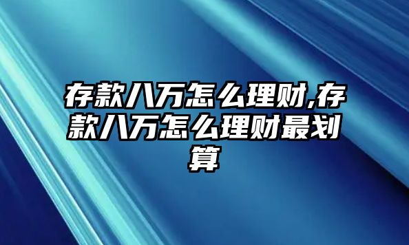 存款八萬怎么理財,存款八萬怎么理財最劃算