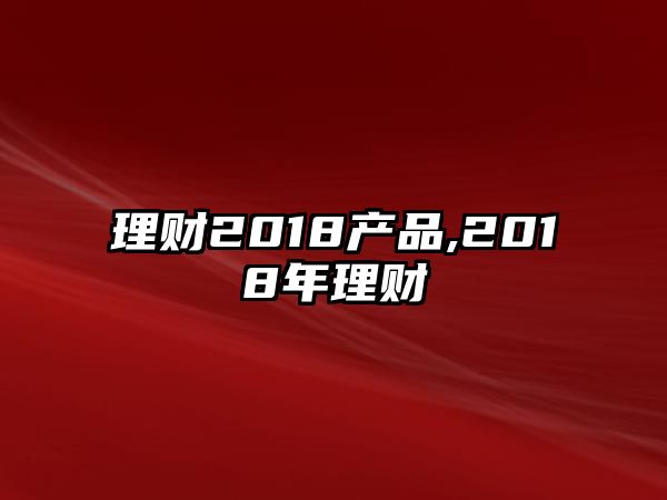 理財2018產品,2018年理財