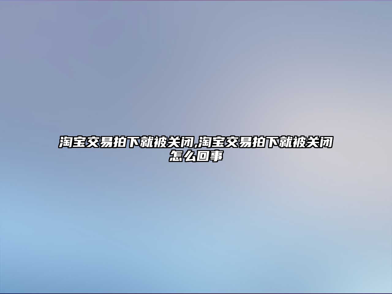 淘寶交易拍下就被關(guān)閉,淘寶交易拍下就被關(guān)閉怎么回事