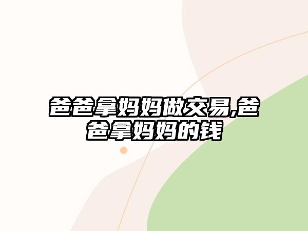 爸爸拿媽媽做交易,爸爸拿媽媽的錢(qián)