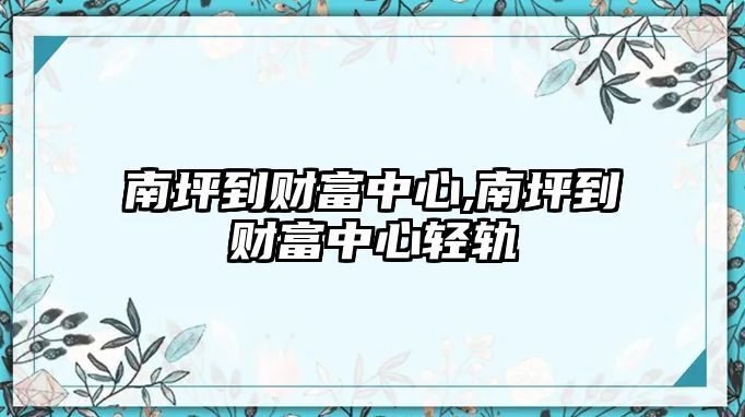 南坪到財(cái)富中心,南坪到財(cái)富中心輕軌