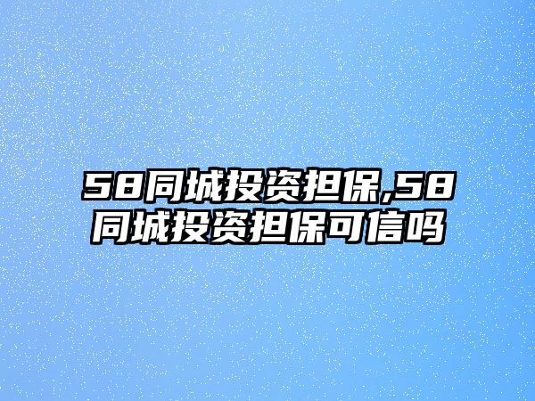 58同城投資擔(dān)保,58同城投資擔(dān)?？尚艈? class=