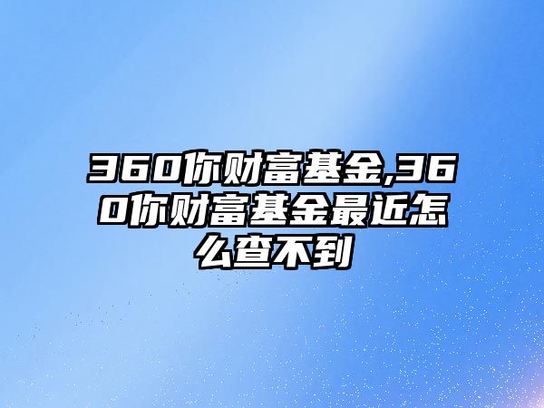 360你財(cái)富基金,360你財(cái)富基金最近怎么查不到