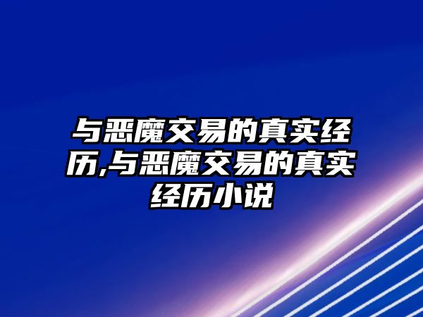 與惡魔交易的真實(shí)經(jīng)歷,與惡魔交易的真實(shí)經(jīng)歷小說(shuō)