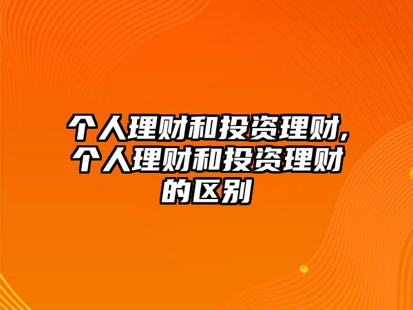 個人理財和投資理財,個人理財和投資理財?shù)膮^(qū)別