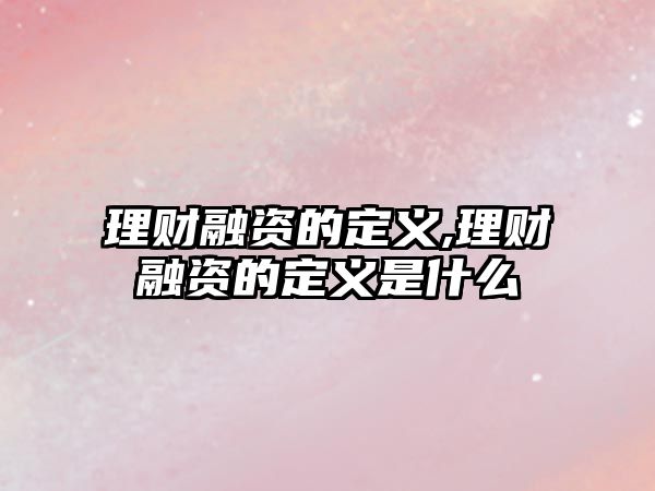 理財融資的定義,理財融資的定義是什么