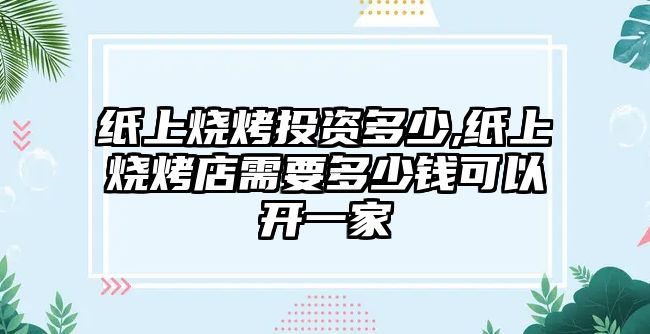 紙上燒烤投資多少,紙上燒烤店需要多少錢可以開一家