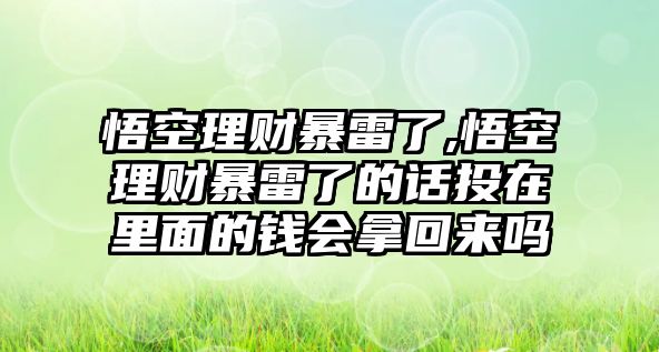 悟空理財暴雷了,悟空理財暴雷了的話投在里面的錢會拿回來嗎