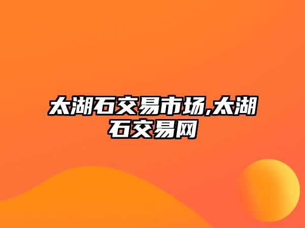 太湖石交易市場,太湖石交易網(wǎng)