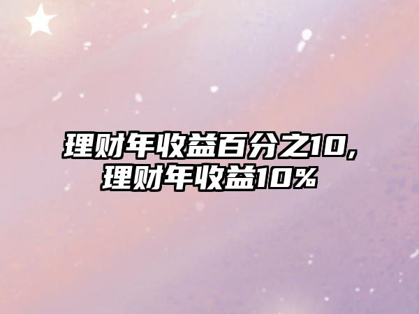 理財(cái)年收益百分之10,理財(cái)年收益10%