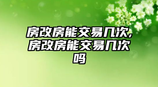 房改房能交易幾次,房改房能交易幾次嗎