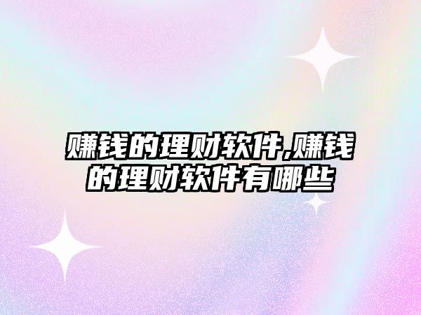 賺錢的理財軟件,賺錢的理財軟件有哪些