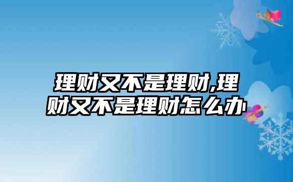 理財又不是理財,理財又不是理財怎么辦