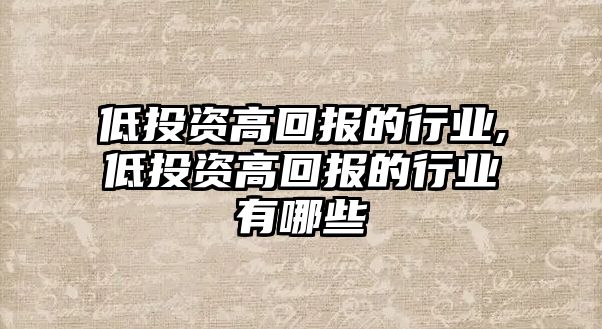 低投資高回報(bào)的行業(yè),低投資高回報(bào)的行業(yè)有哪些