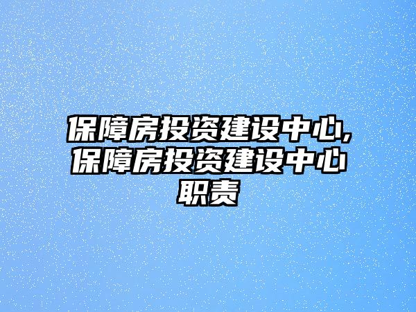 保障房投資建設(shè)中心,保障房投資建設(shè)中心職責(zé)