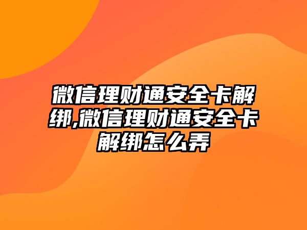 微信理財通安全卡解綁,微信理財通安全卡解綁怎么弄