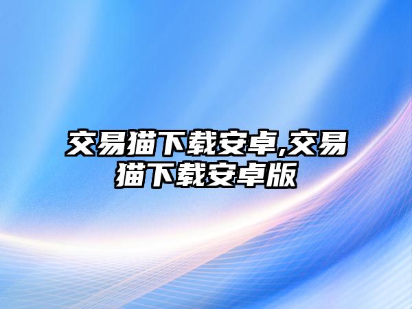 交易貓下載安卓,交易貓下載安卓版