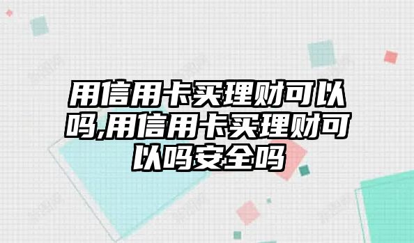 用信用卡買理財(cái)可以嗎,用信用卡買理財(cái)可以嗎安全嗎