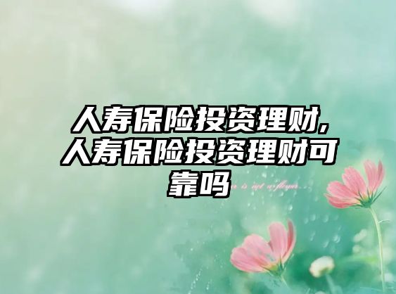 人壽保險(xiǎn)投資理財(cái),人壽保險(xiǎn)投資理財(cái)可靠嗎