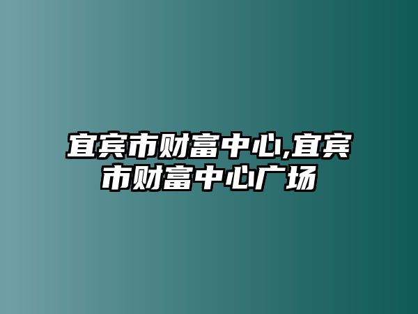 宜賓市財(cái)富中心,宜賓市財(cái)富中心廣場