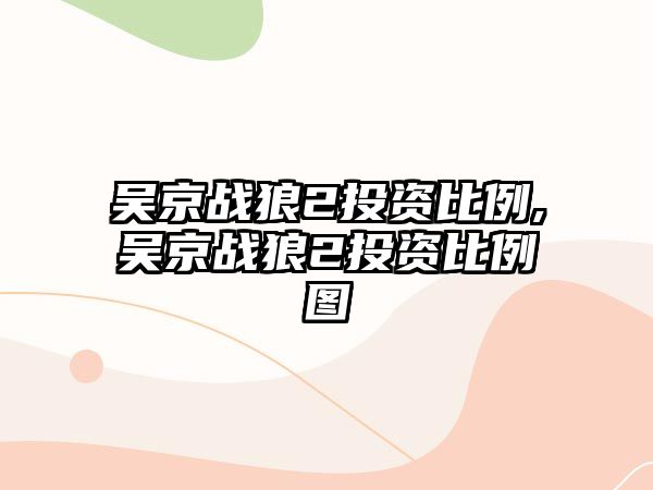 吳京戰(zhàn)狼2投資比例,吳京戰(zhàn)狼2投資比例圖