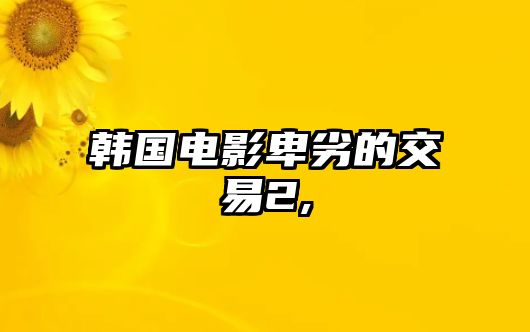 韓國(guó)電影卑劣的交易2,