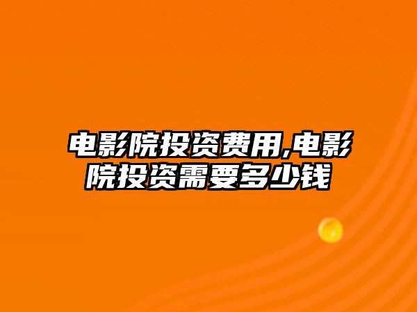 電影院投資費用,電影院投資需要多少錢