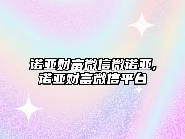 諾亞財富微信微諾亞,諾亞財富微信平臺