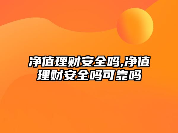 凈值理財(cái)安全嗎,凈值理財(cái)安全嗎可靠嗎