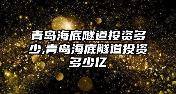 青島海底隧道投資多少,青島海底隧道投資多少億