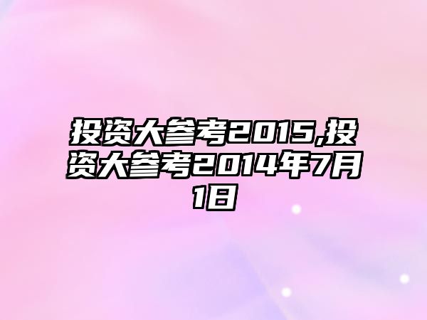 投資大參考2015,投資大參考2014年7月1日