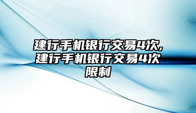 建行手機銀行交易4次,建行手機銀行交易4次限制